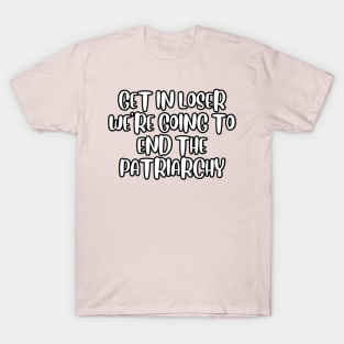 Get in loser we're going to end the patriarchy T-Shirt